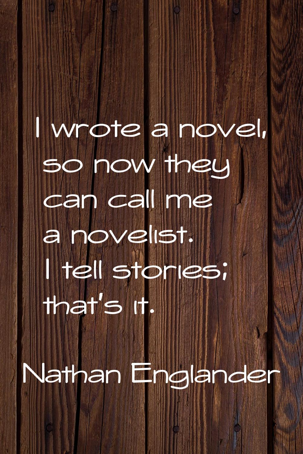 I wrote a novel, so now they can call me a novelist. I tell stories; that's it.