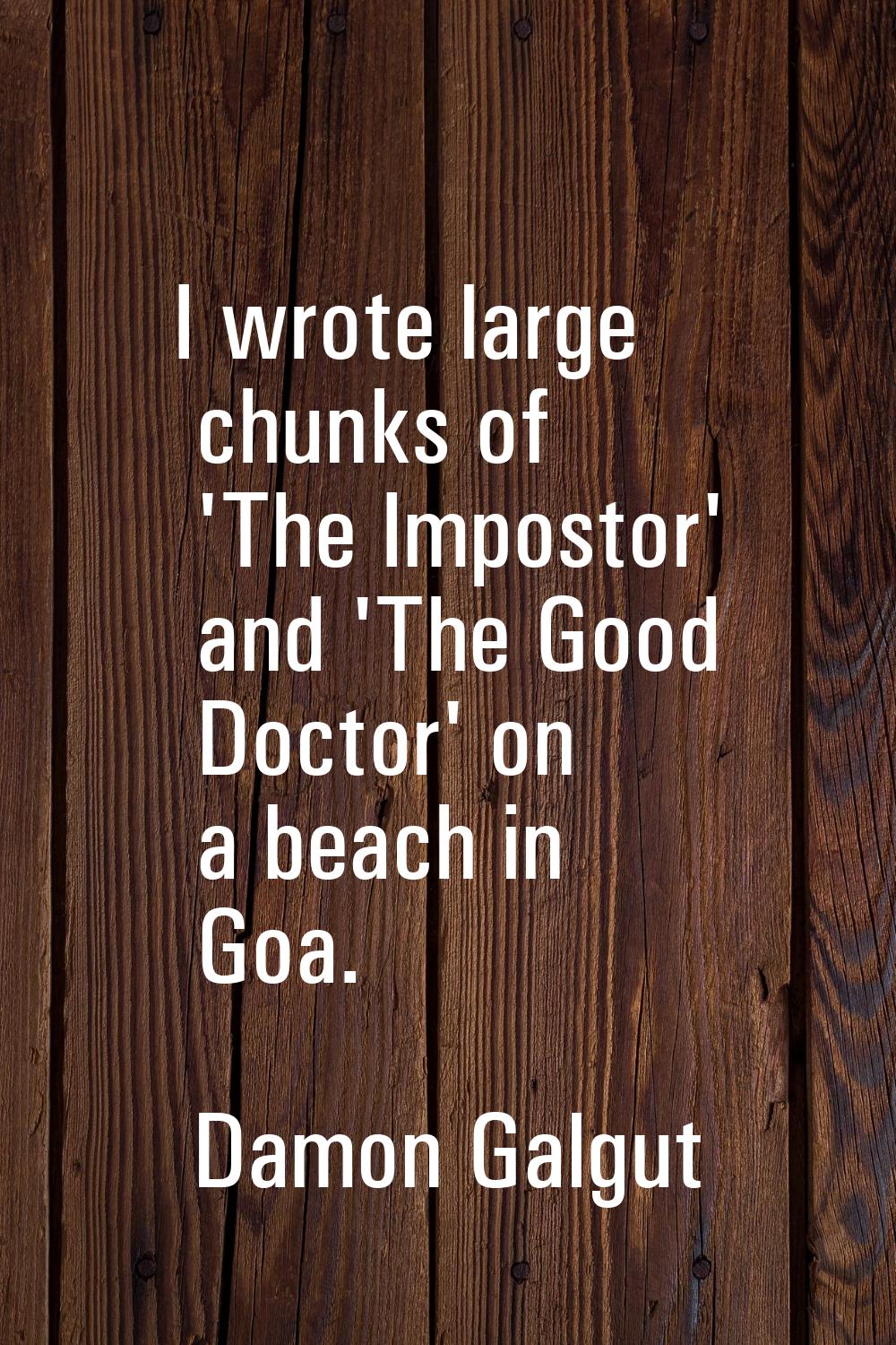 I wrote large chunks of 'The Impostor' and 'The Good Doctor' on a beach in Goa.