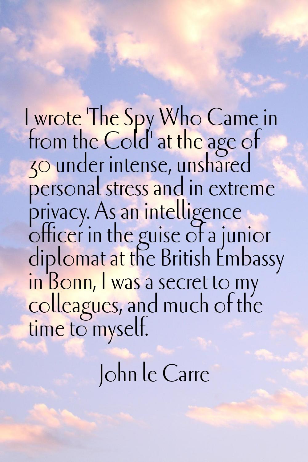 I wrote 'The Spy Who Came in from the Cold' at the age of 30 under intense, unshared personal stres