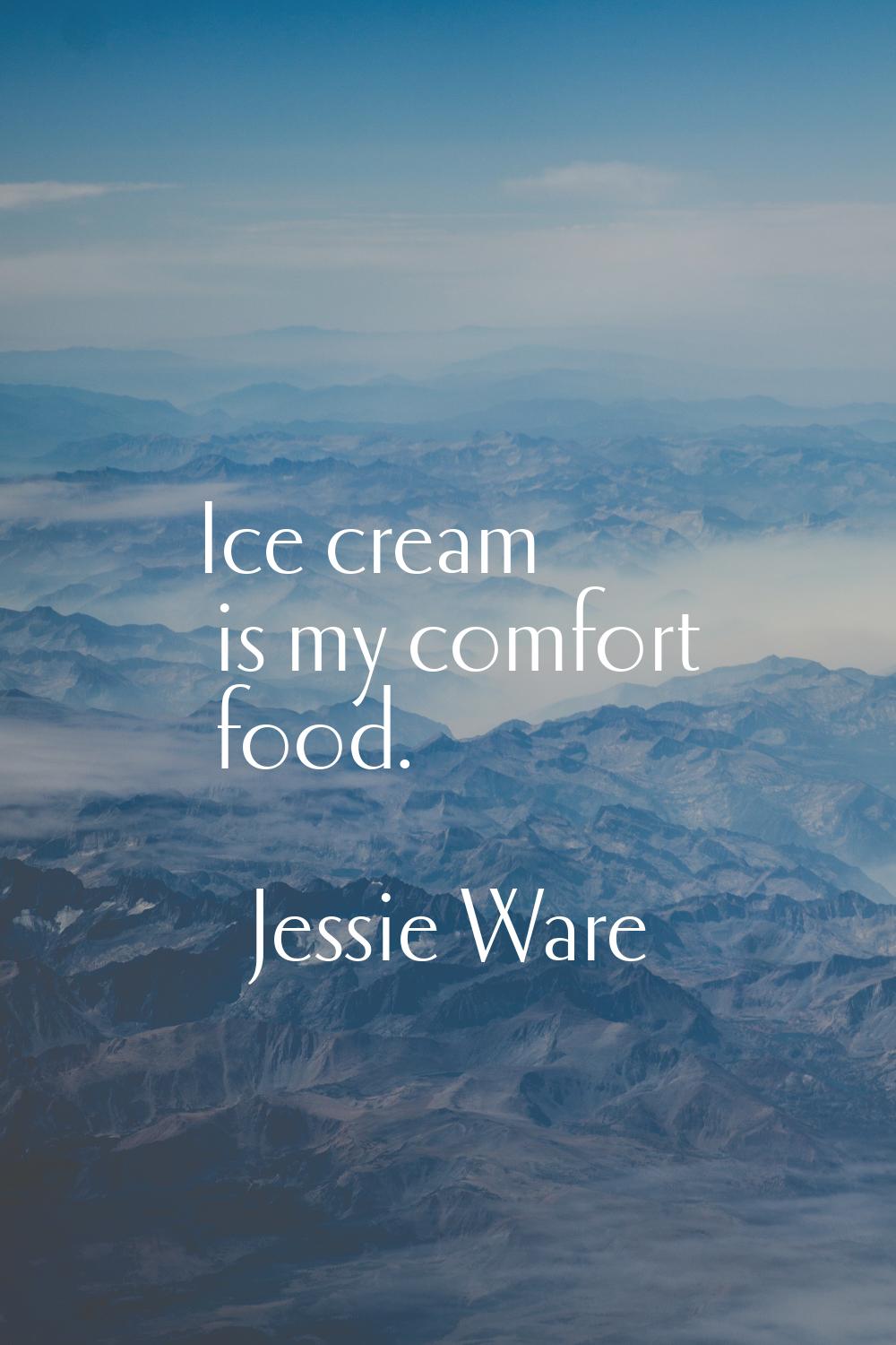 Ice cream is my comfort food.
