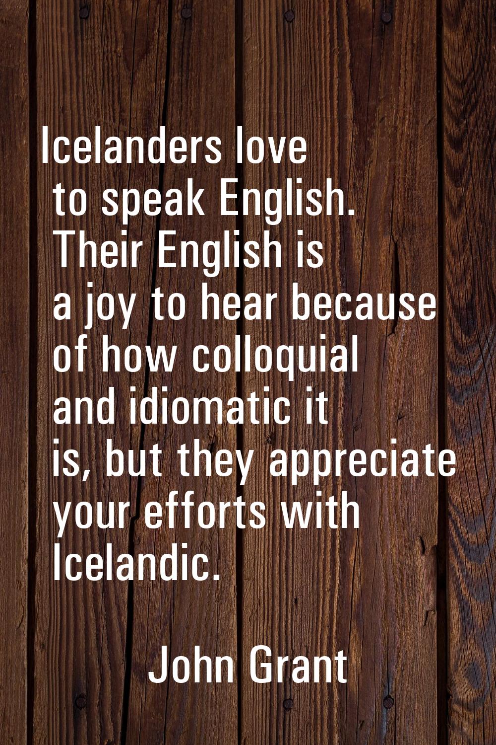 Icelanders love to speak English. Their English is a joy to hear because of how colloquial and idio
