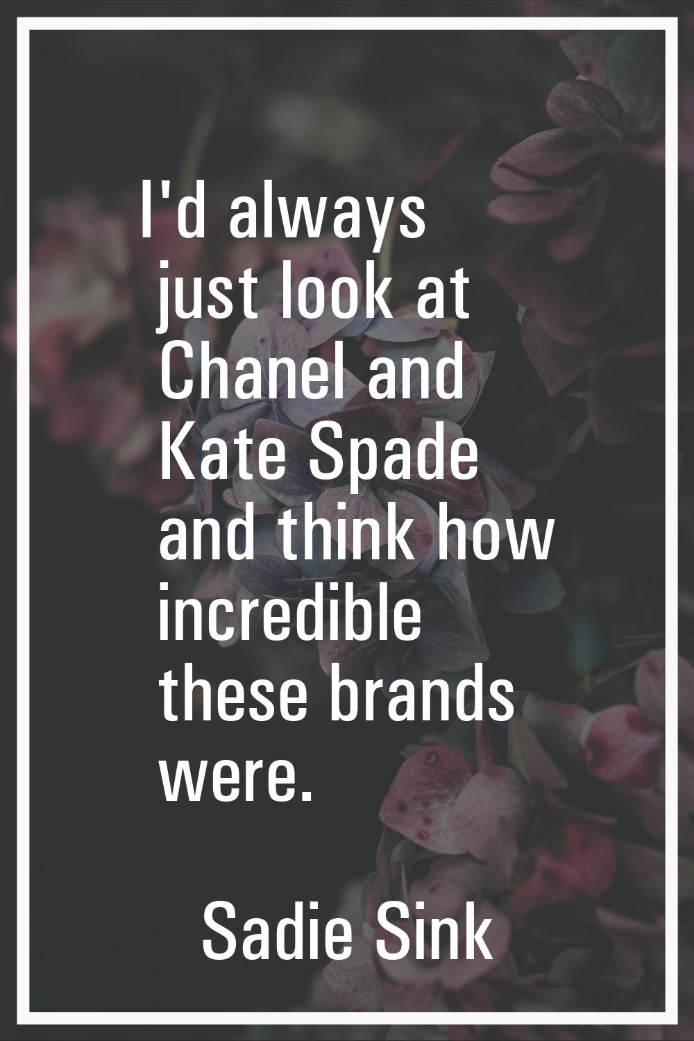 I'd always just look at Chanel and Kate Spade and think how incredible these brands were.