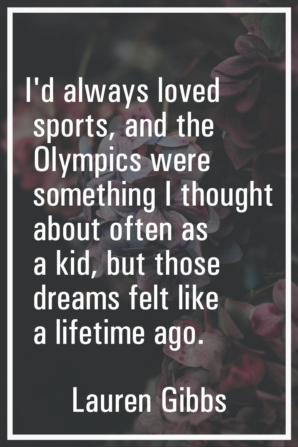 I'd always loved sports, and the Olympics were something I thought about often as a kid, but those 