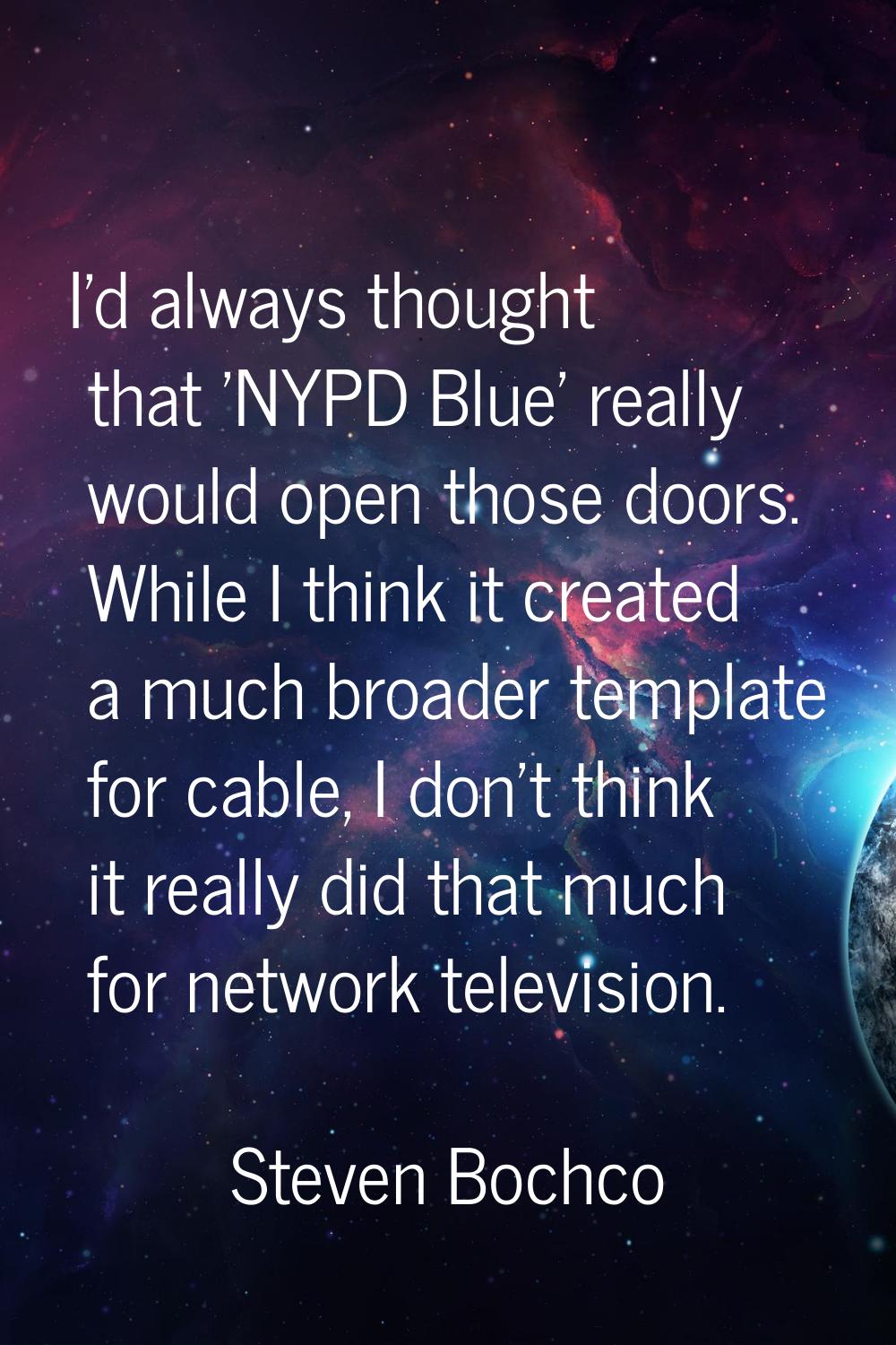 I'd always thought that 'NYPD Blue' really would open those doors. While I think it created a much 