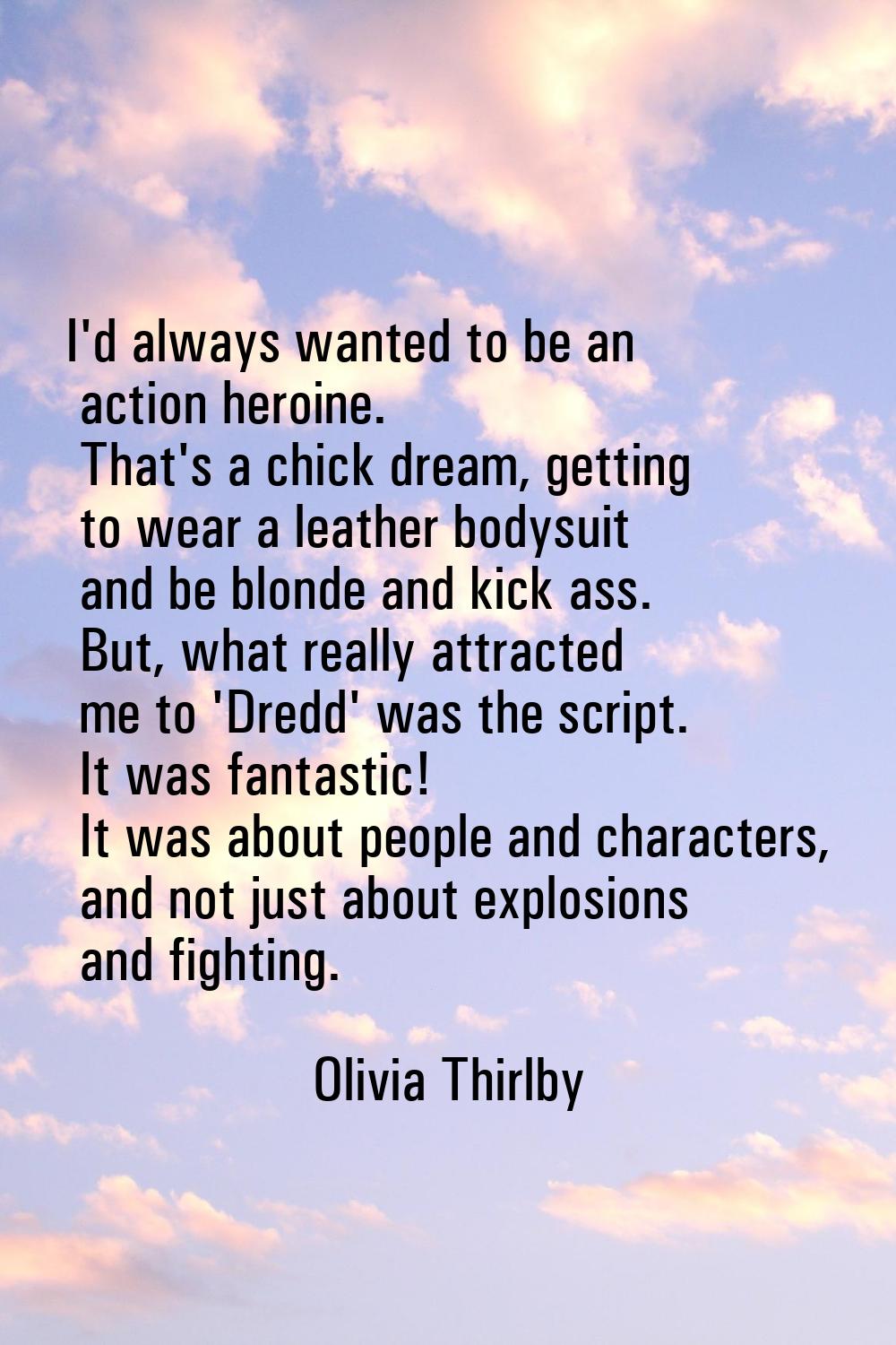 I'd always wanted to be an action heroine. That's a chick dream, getting to wear a leather bodysuit
