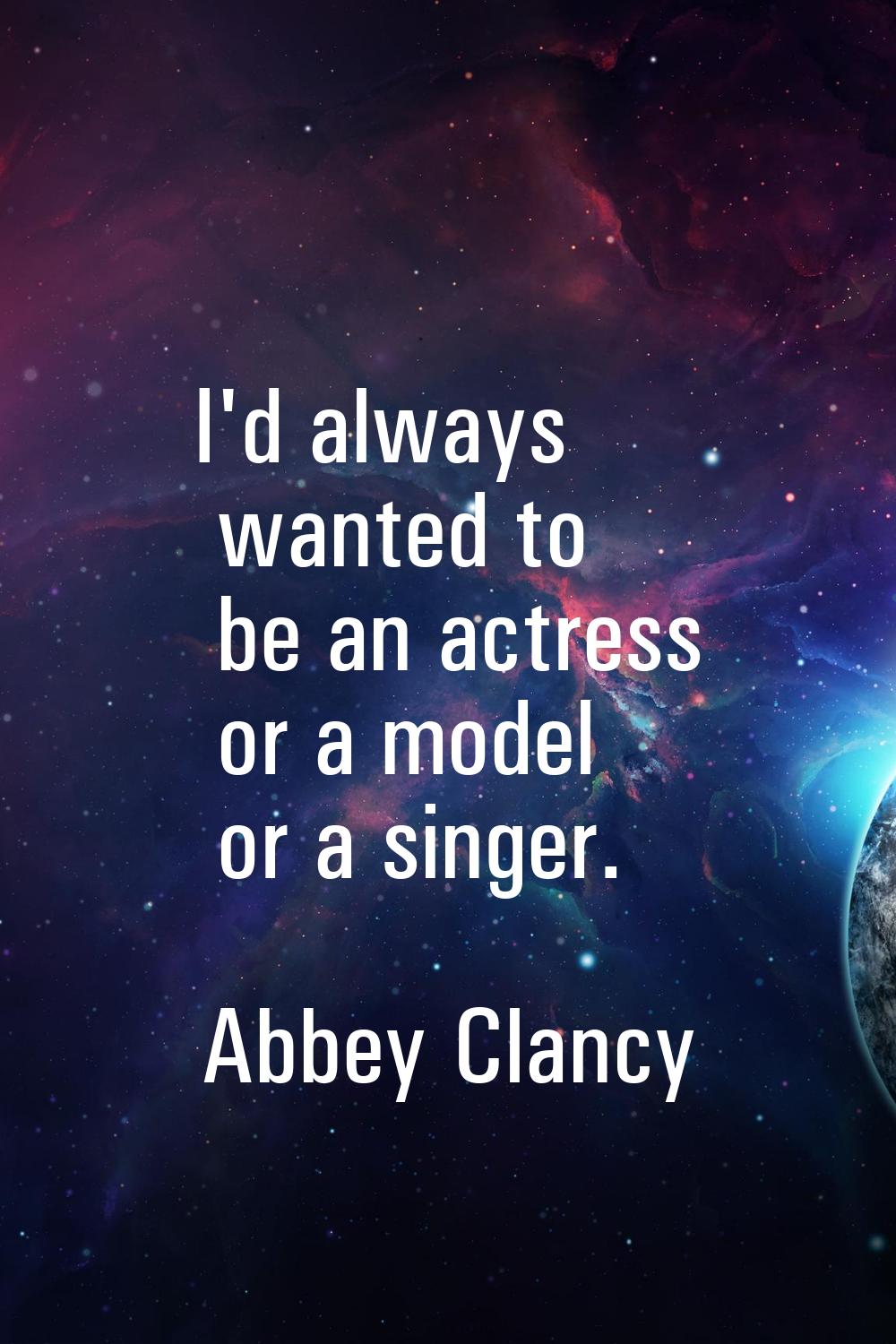 I'd always wanted to be an actress or a model or a singer.