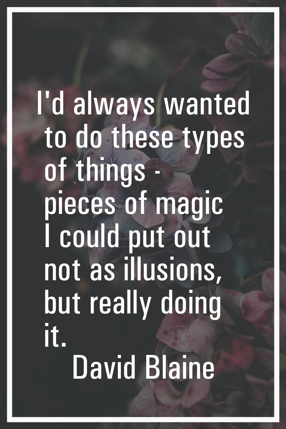 I'd always wanted to do these types of things - pieces of magic I could put out not as illusions, b