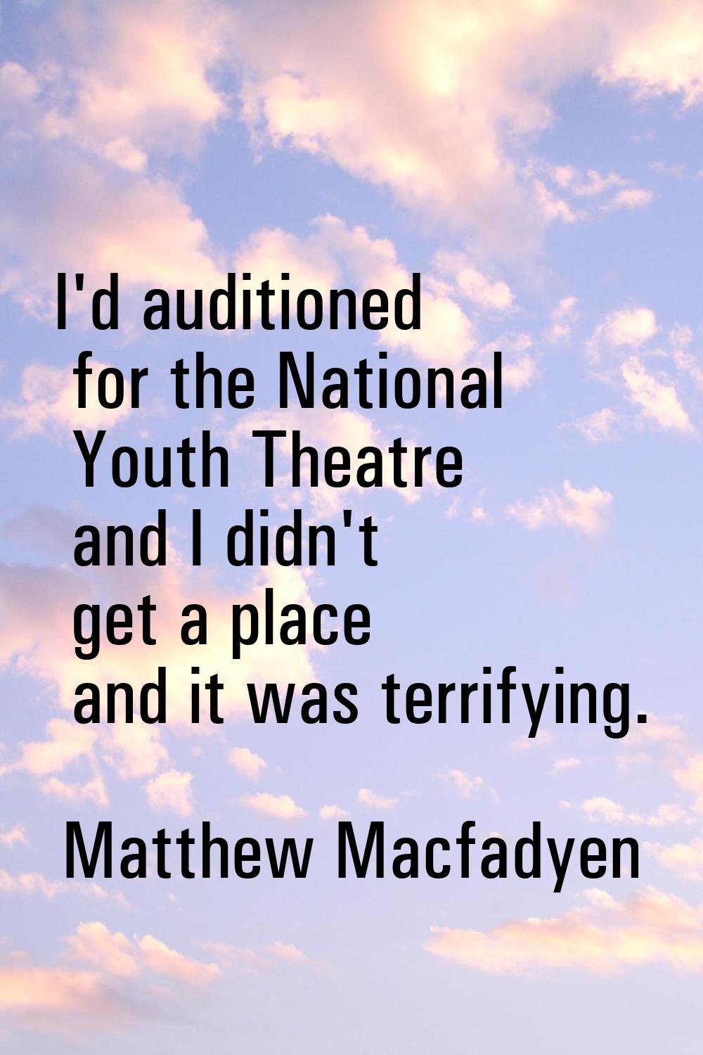 I'd auditioned for the National Youth Theatre and I didn't get a place and it was terrifying.