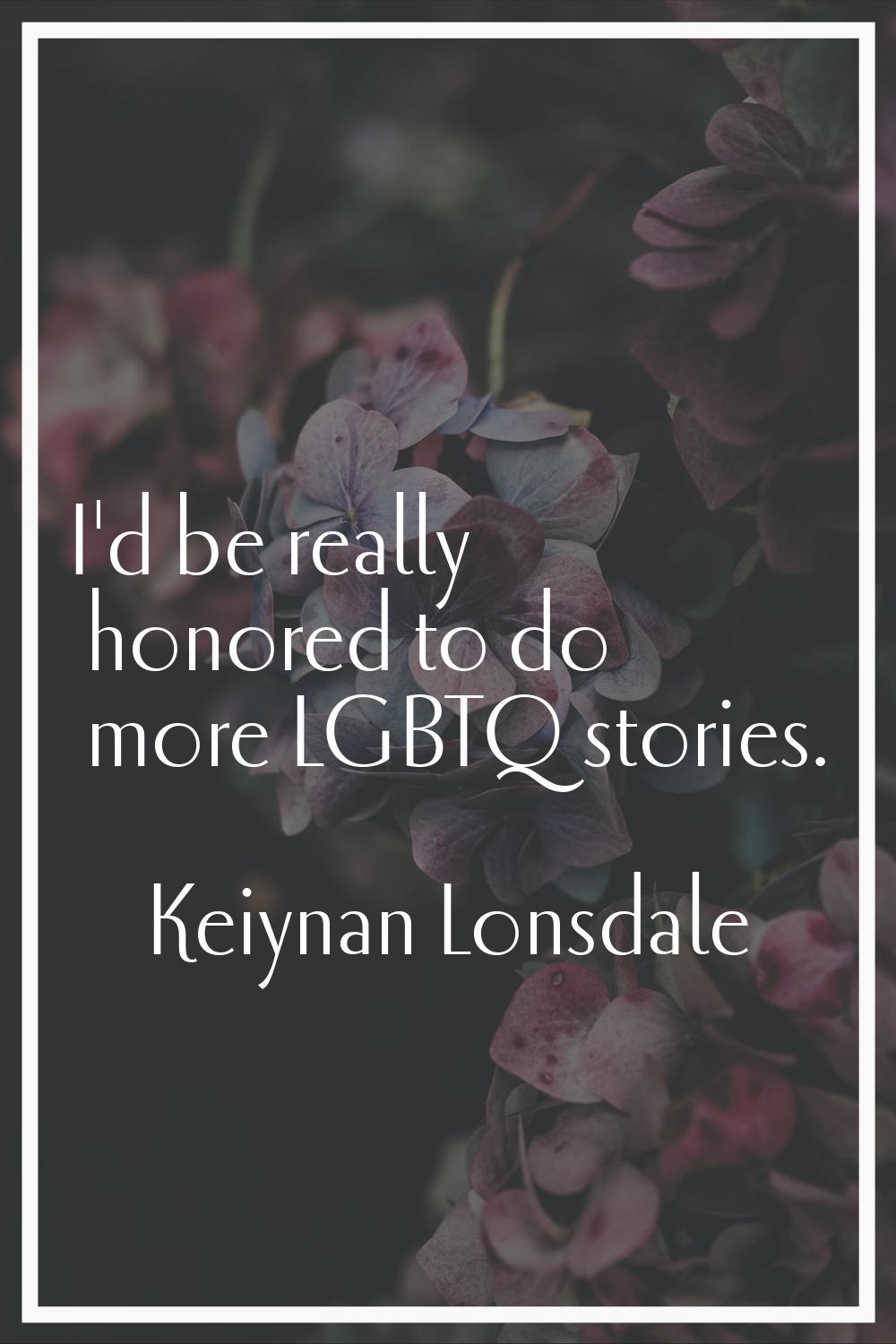 I'd be really honored to do more LGBTQ stories.