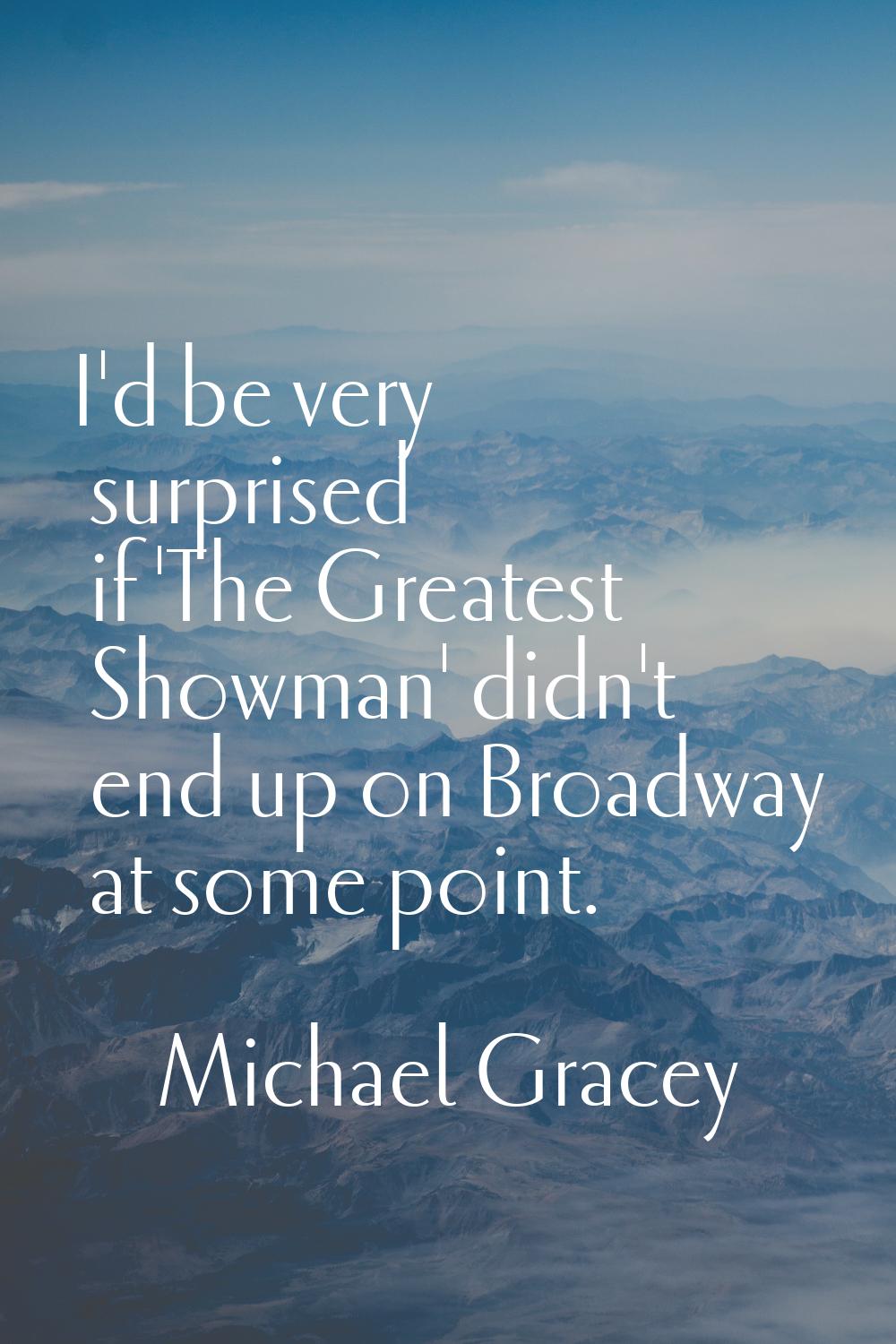I'd be very surprised if 'The Greatest Showman' didn't end up on Broadway at some point.