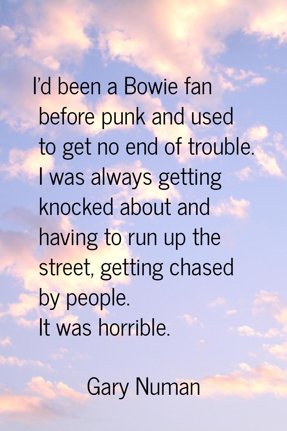I'd been a Bowie fan before punk and used to get no end of trouble. I was always getting knocked ab