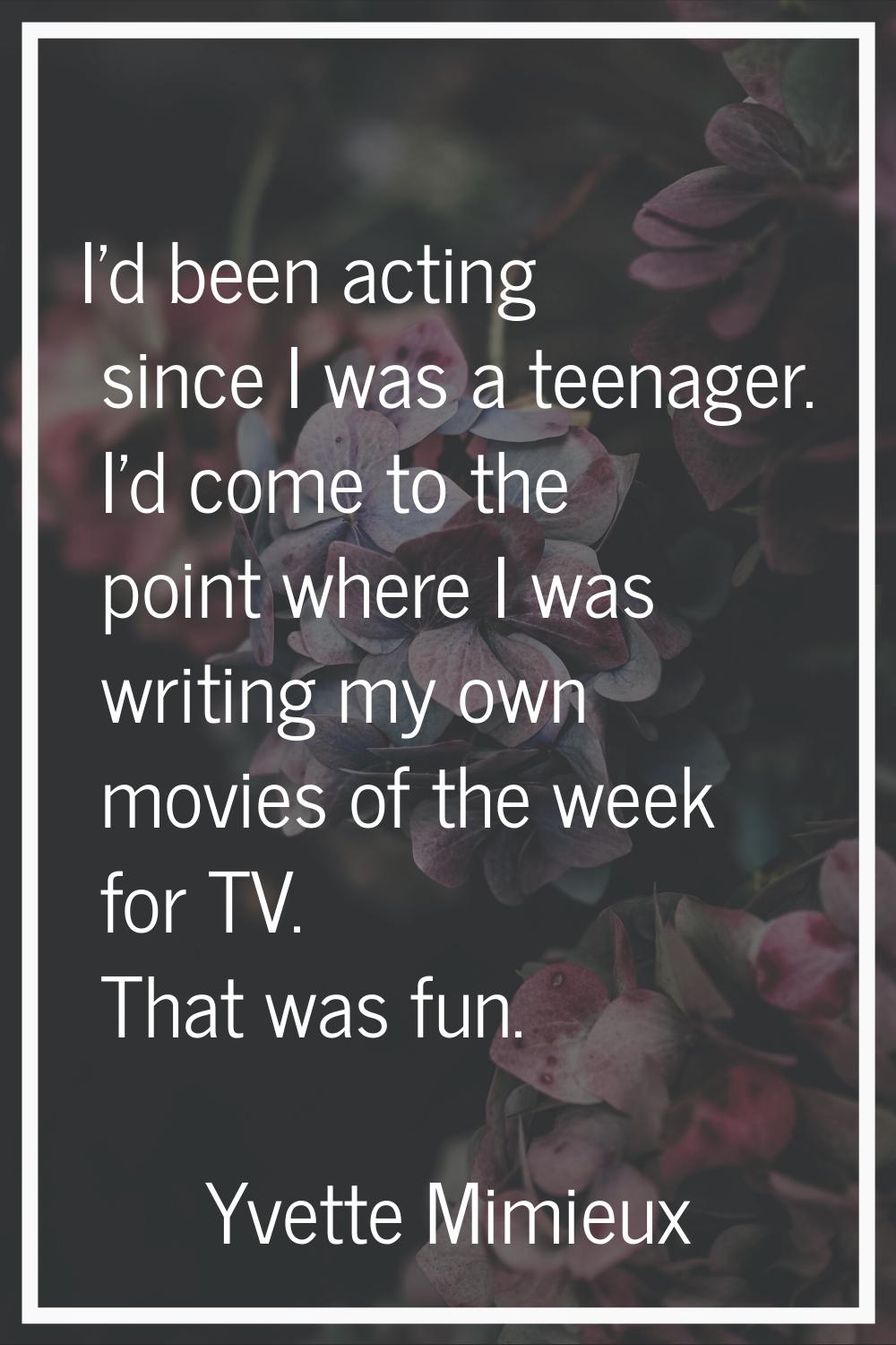 I'd been acting since I was a teenager. I'd come to the point where I was writing my own movies of 