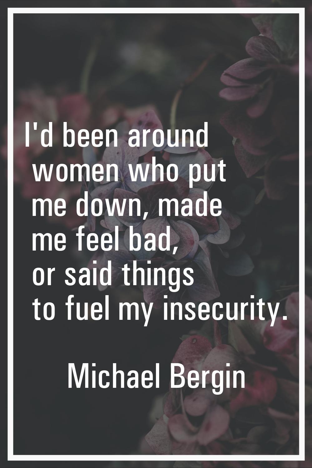 I'd been around women who put me down, made me feel bad, or said things to fuel my insecurity.