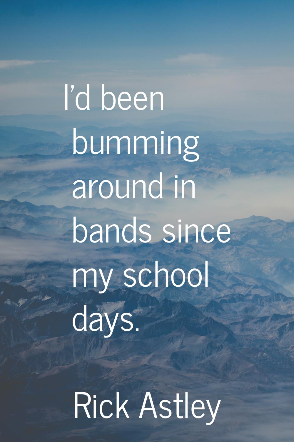 I'd been bumming around in bands since my school days.