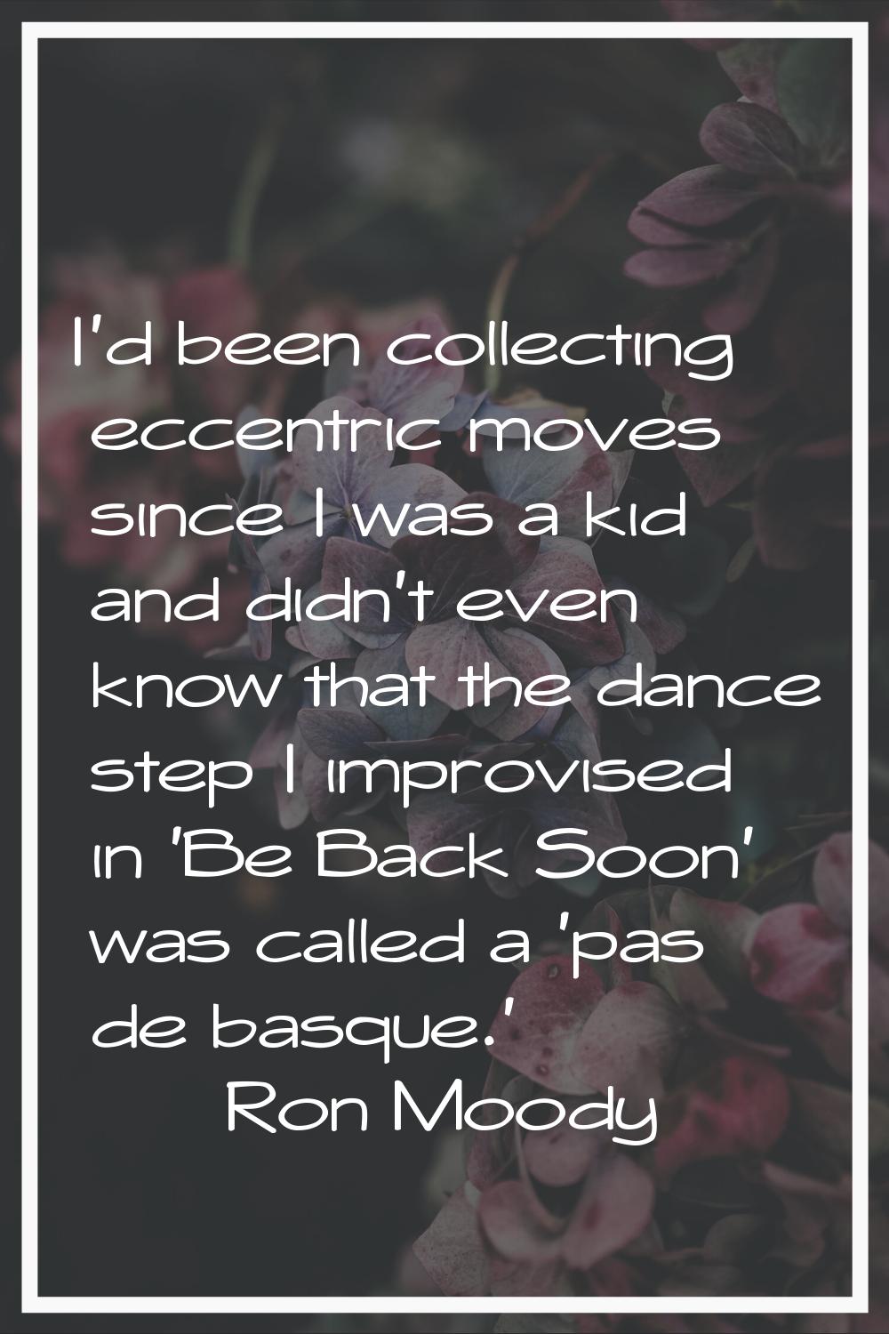 I'd been collecting eccentric moves since I was a kid and didn't even know that the dance step I im