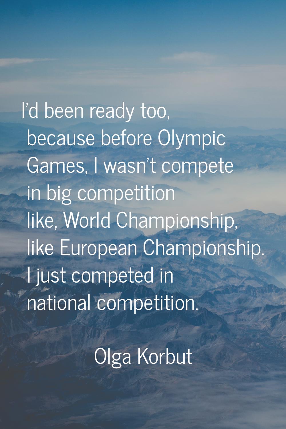 I'd been ready too, because before Olympic Games, I wasn't compete in big competition like, World C