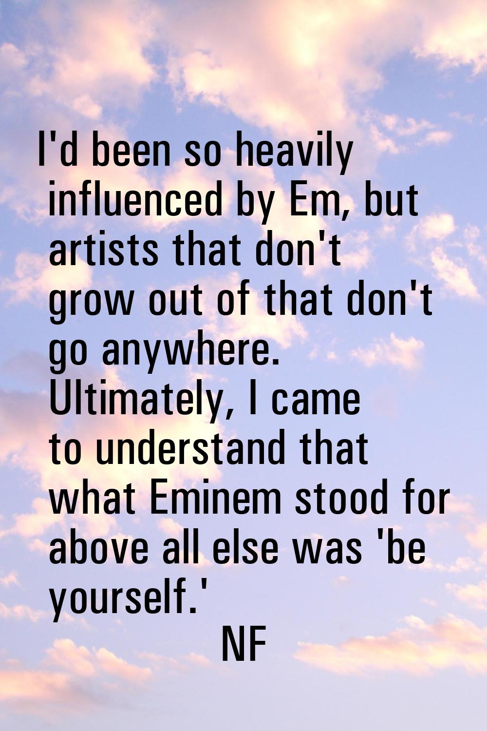 I'd been so heavily influenced by Em, but artists that don't grow out of that don't go anywhere. Ul