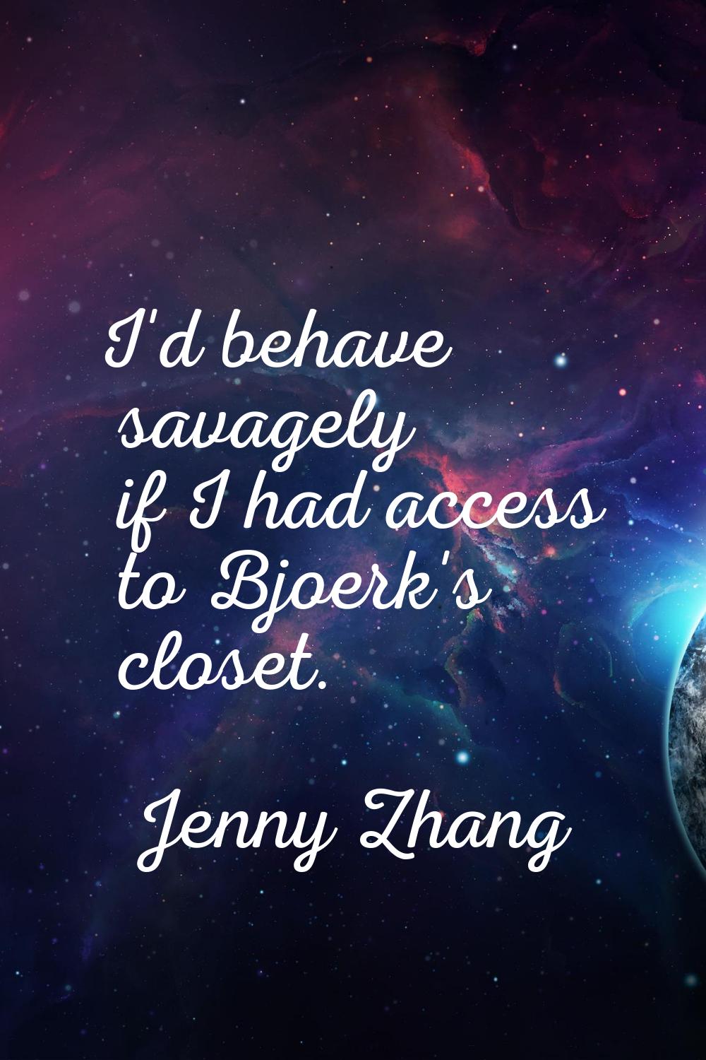 I'd behave savagely if I had access to Bjoerk's closet.