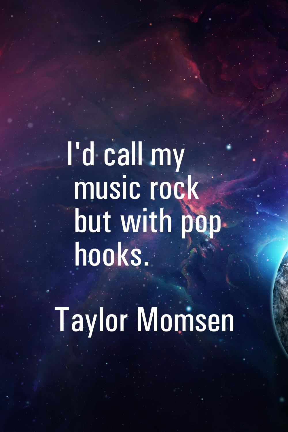 I'd call my music rock but with pop hooks.