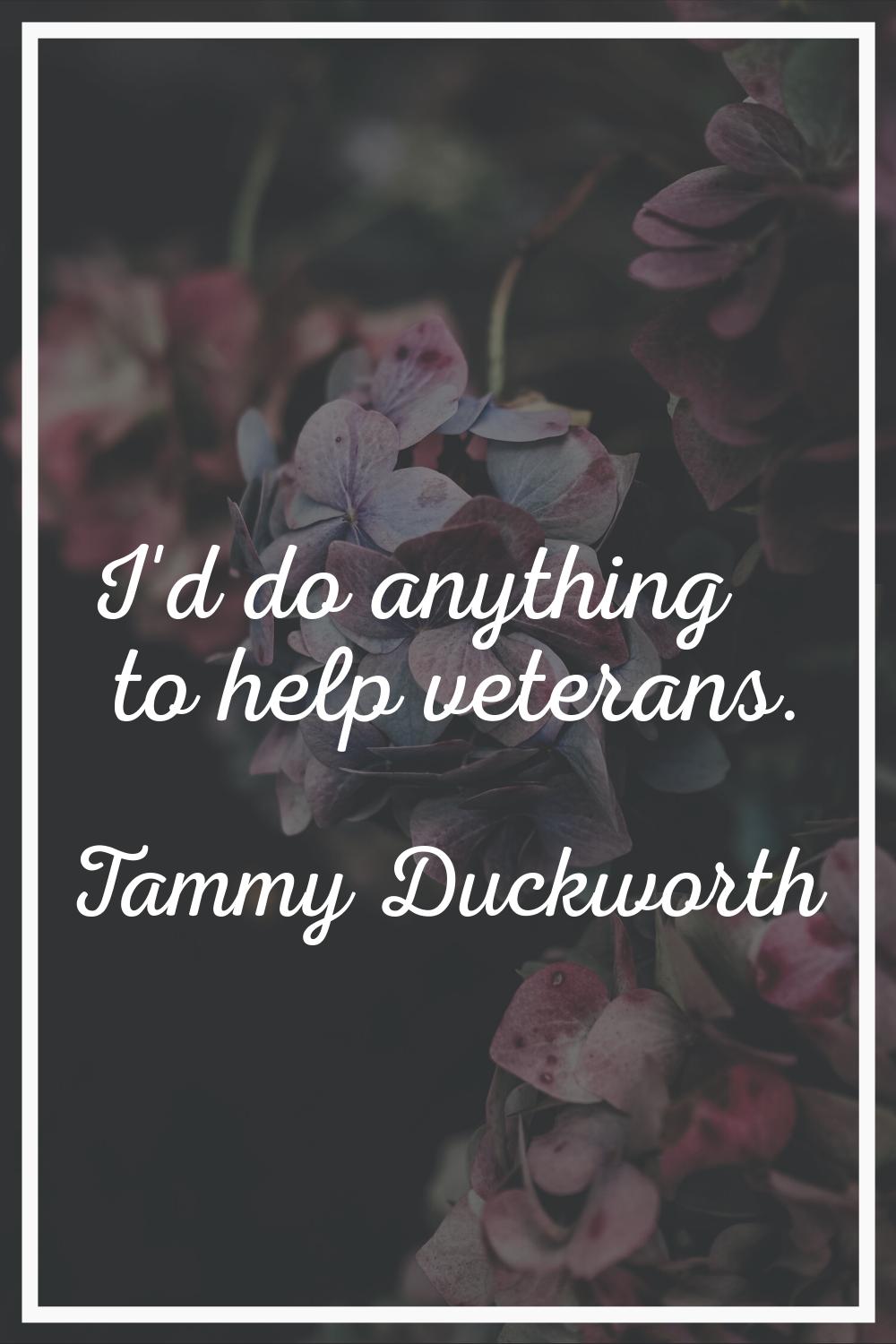 I'd do anything to help veterans.
