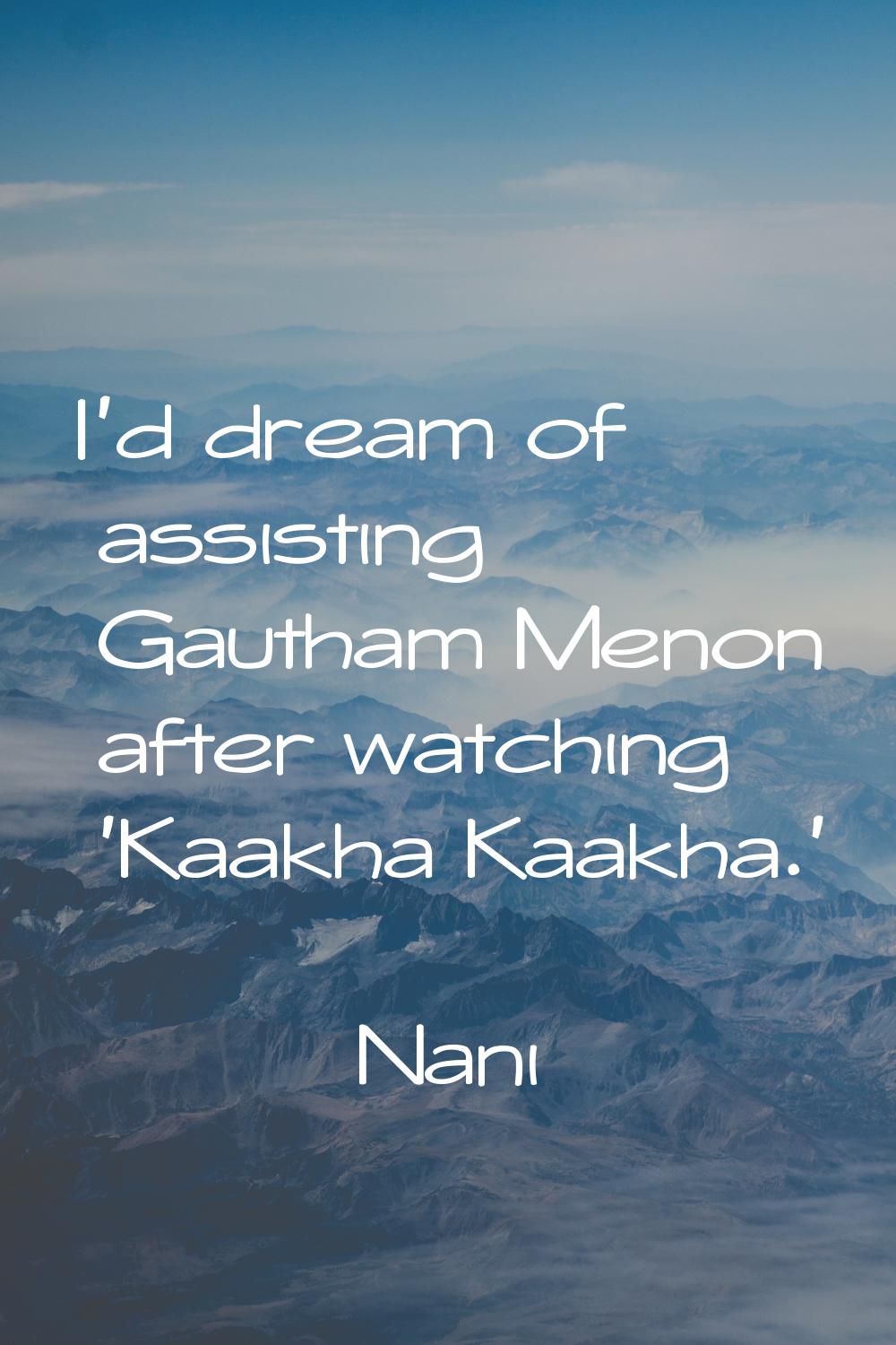 I'd dream of assisting Gautham Menon after watching 'Kaakha Kaakha.'
