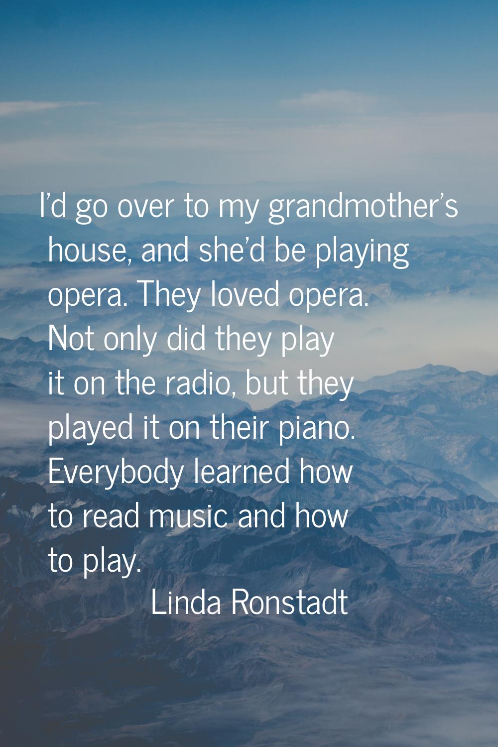 I'd go over to my grandmother's house, and she'd be playing opera. They loved opera. Not only did t