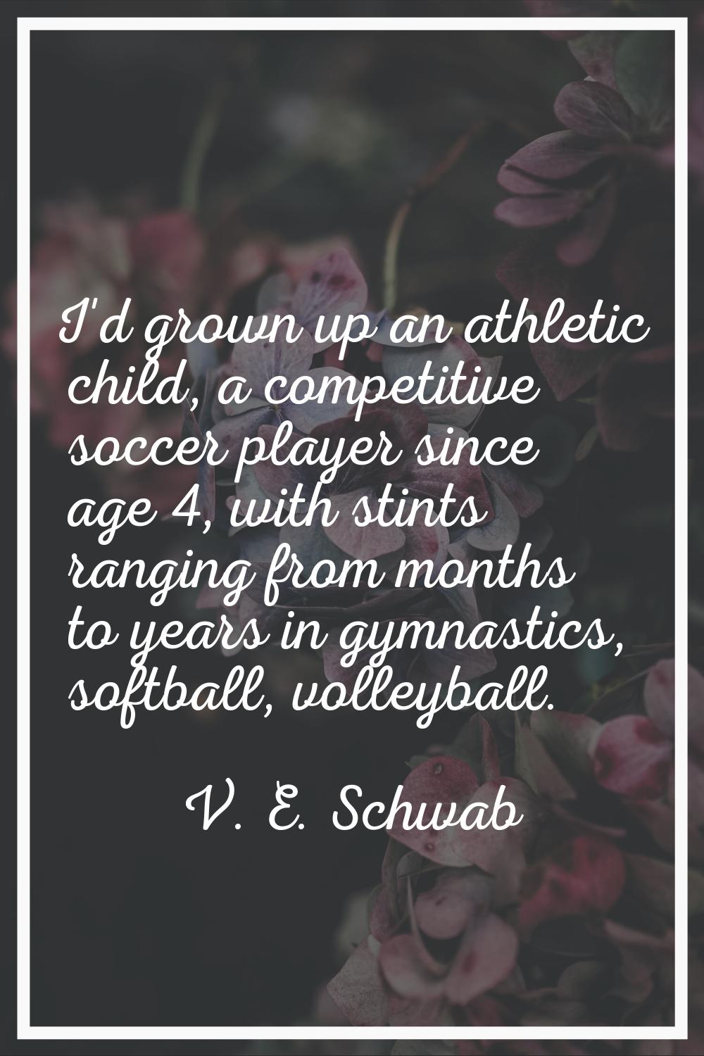 I'd grown up an athletic child, a competitive soccer player since age 4, with stints ranging from m