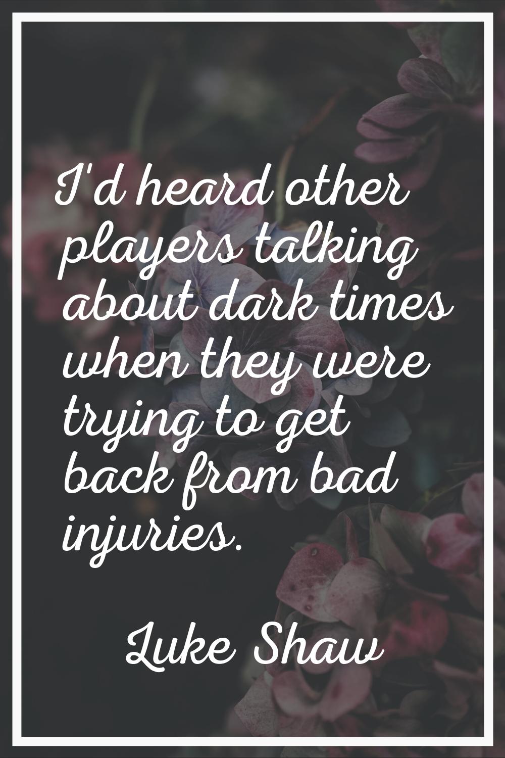I'd heard other players talking about dark times when they were trying to get back from bad injurie