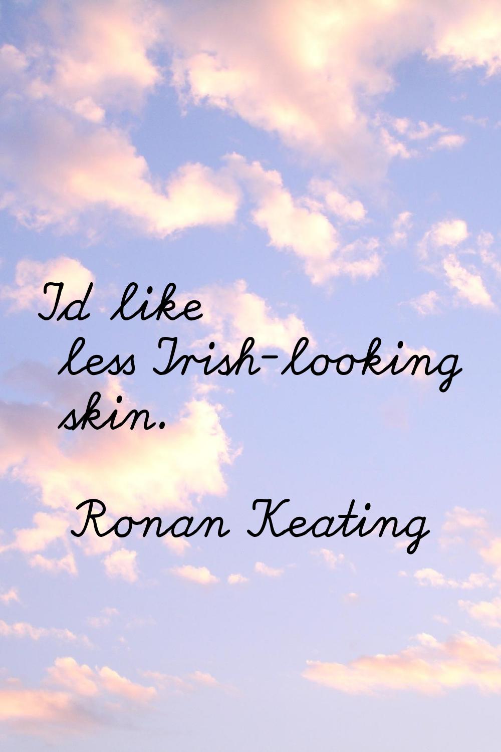 I'd like less Irish-looking skin.