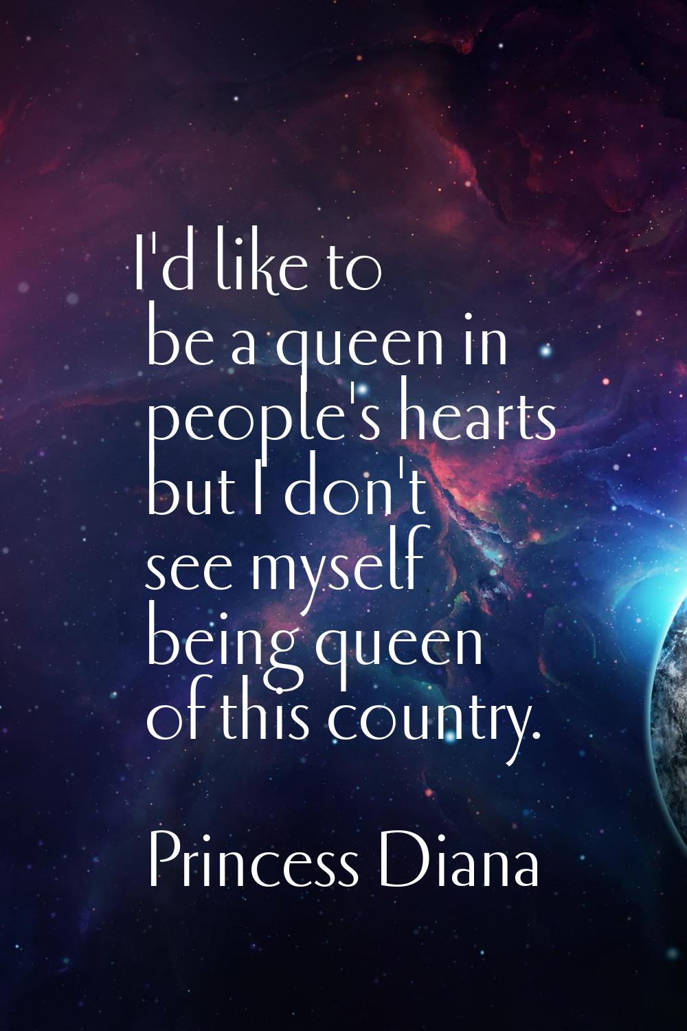 I'd like to be a queen in people's hearts but I don't see myself being queen of this country.