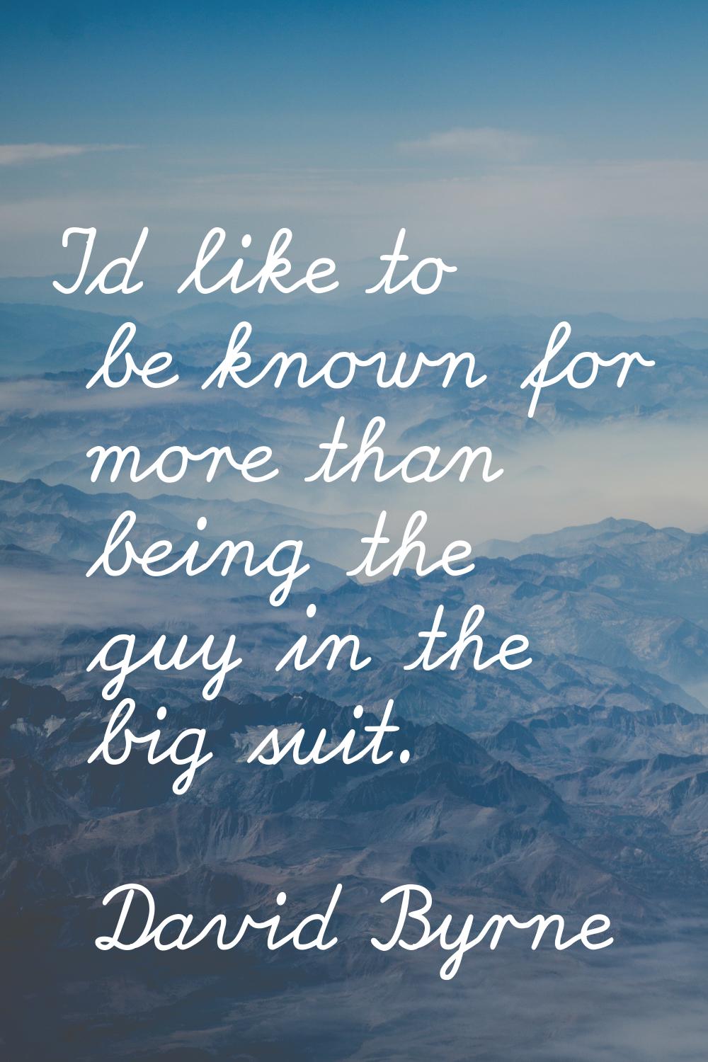 I'd like to be known for more than being the guy in the big suit.