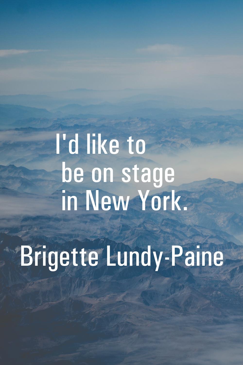 I'd like to be on stage in New York.
