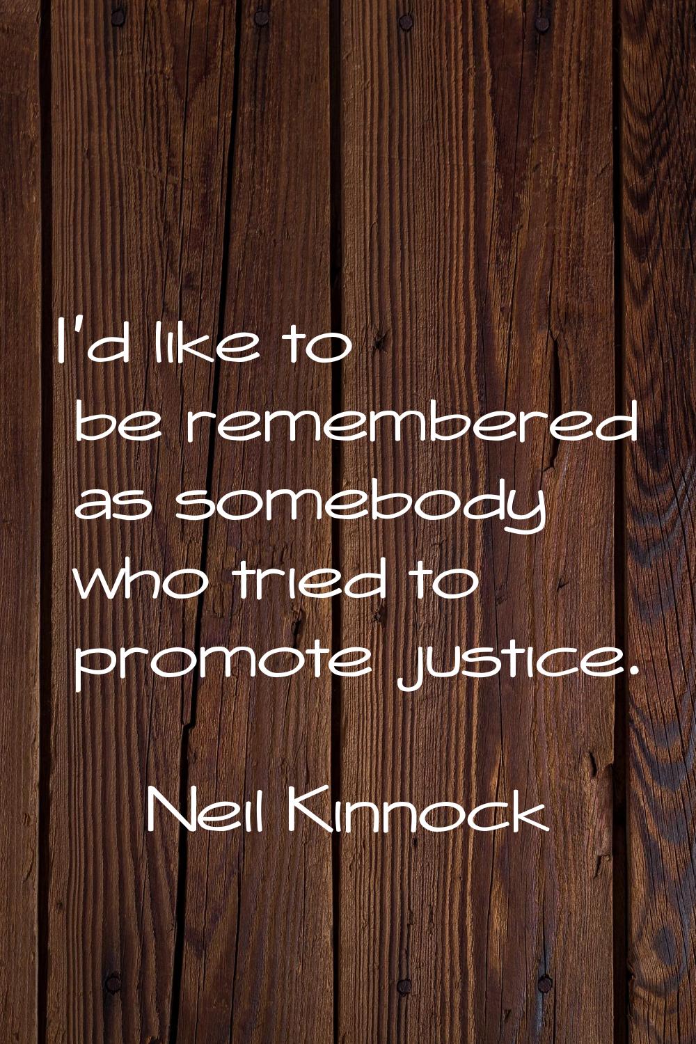 I'd like to be remembered as somebody who tried to promote justice.
