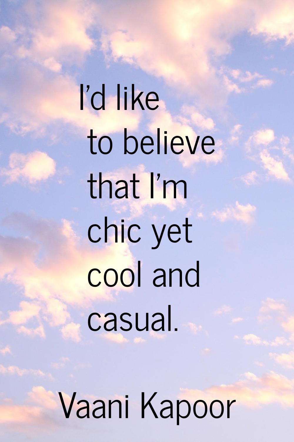 I'd like to believe that I'm chic yet cool and casual.