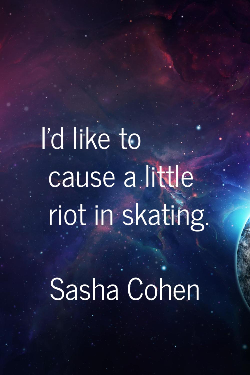 I'd like to cause a little riot in skating.