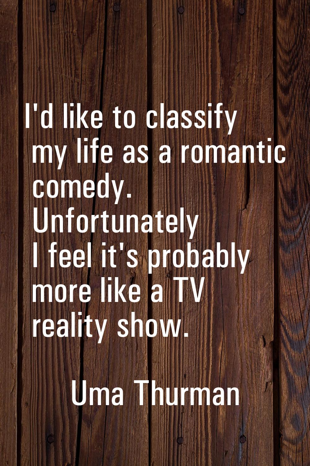 I'd like to classify my life as a romantic comedy. Unfortunately I feel it's probably more like a T