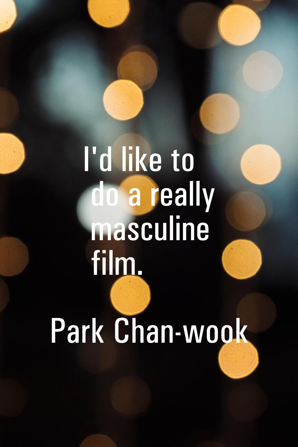 I'd like to do a really masculine film.