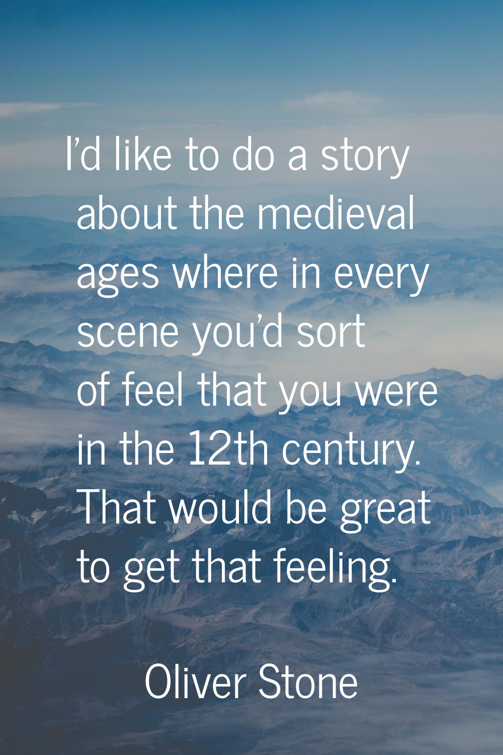 I'd like to do a story about the medieval ages where in every scene you'd sort of feel that you wer