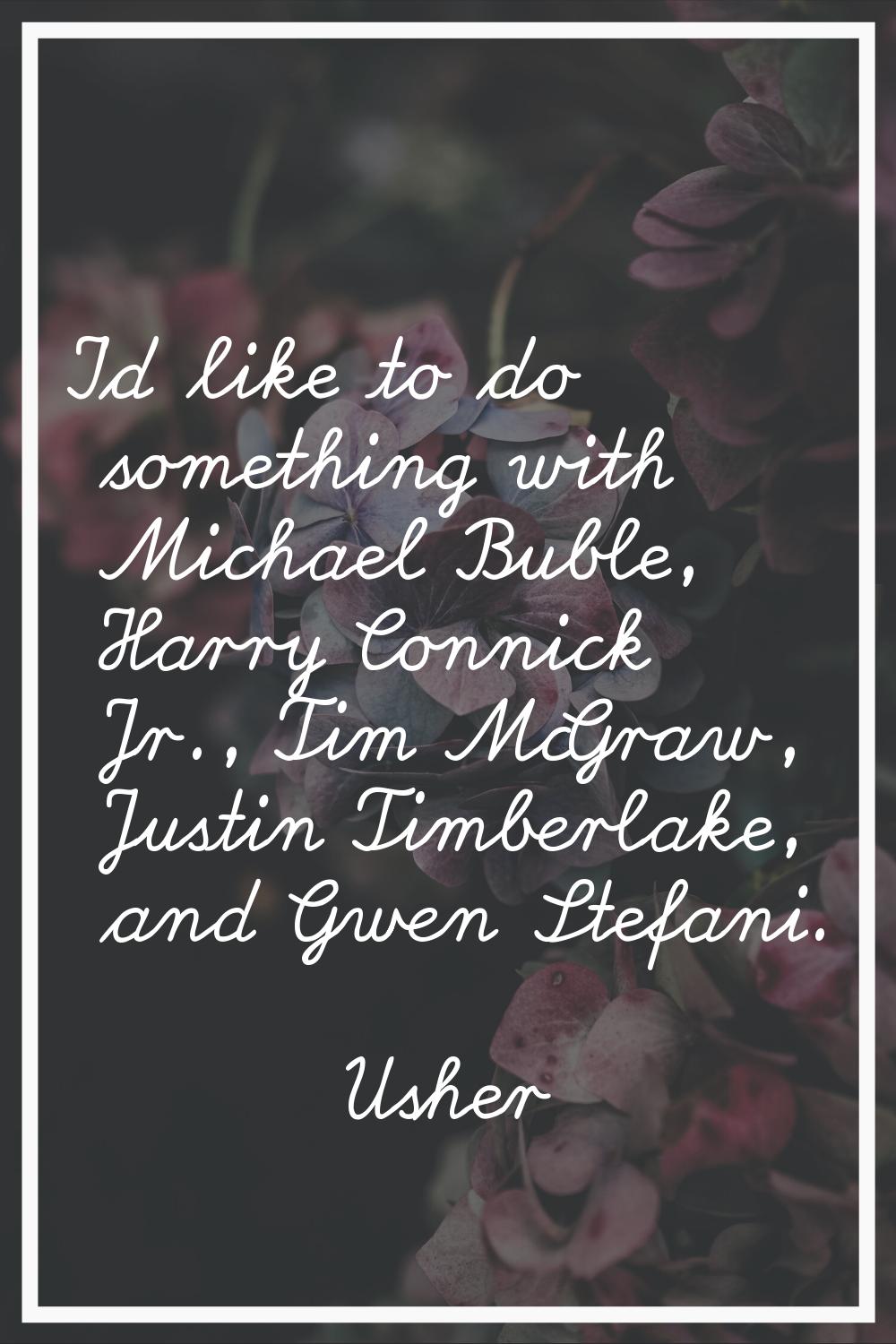 I'd like to do something with Michael Buble, Harry Connick Jr., Tim McGraw, Justin Timberlake, and 