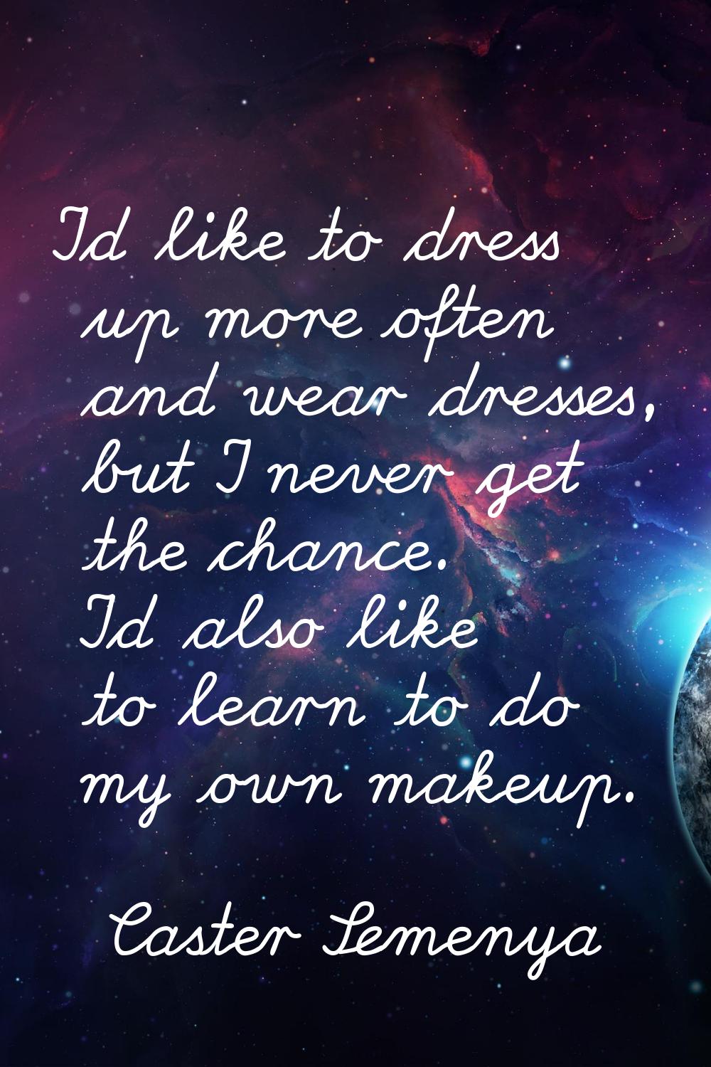I'd like to dress up more often and wear dresses, but I never get the chance. I'd also like to lear