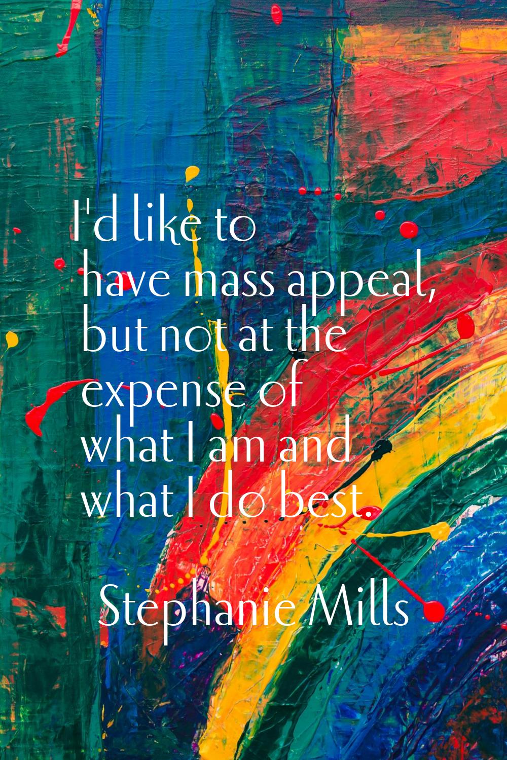 I'd like to have mass appeal, but not at the expense of what I am and what I do best.