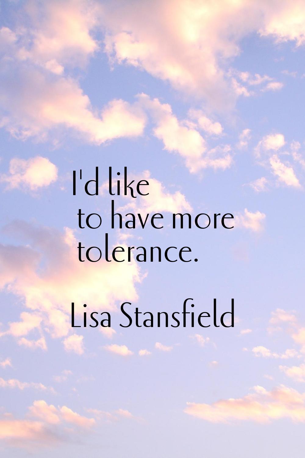 I'd like to have more tolerance.