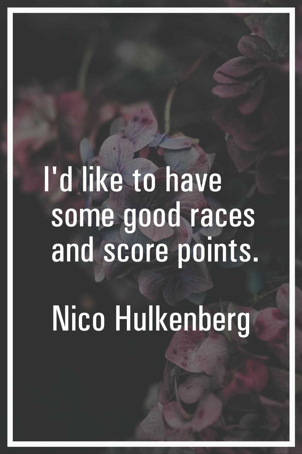 I'd like to have some good races and score points.