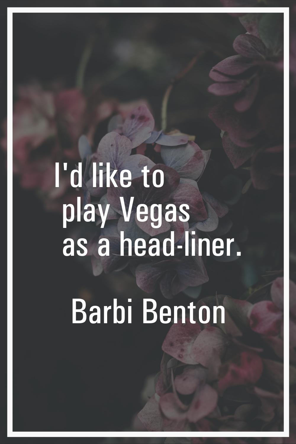 I'd like to play Vegas as a head-liner.