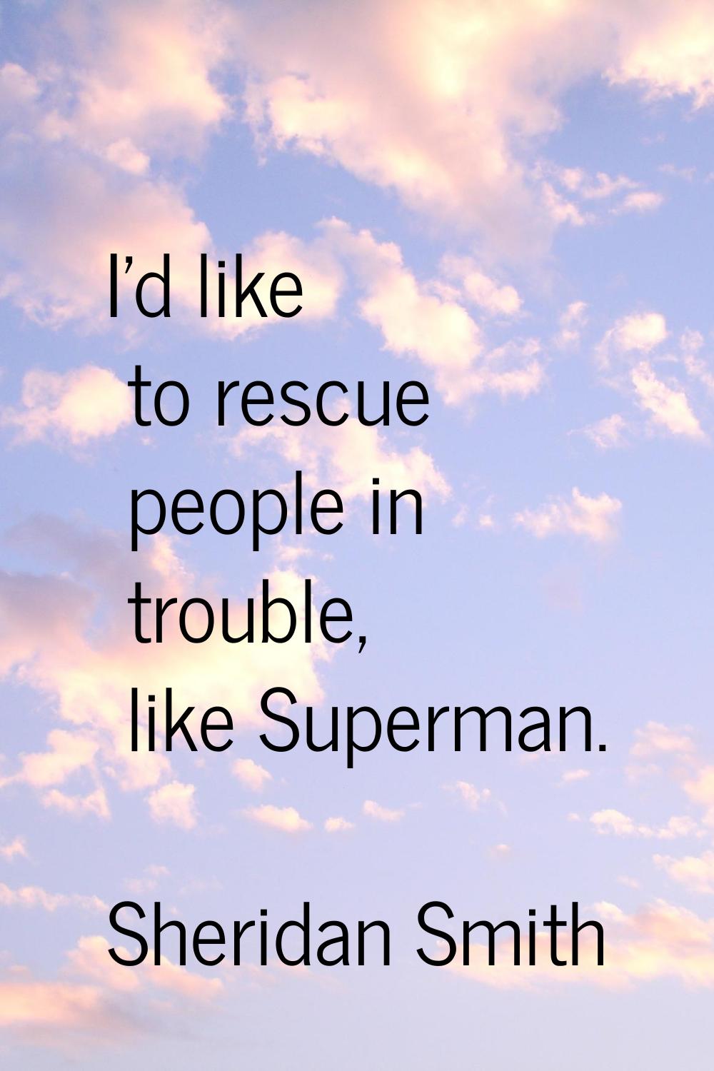 I'd like to rescue people in trouble, like Superman.
