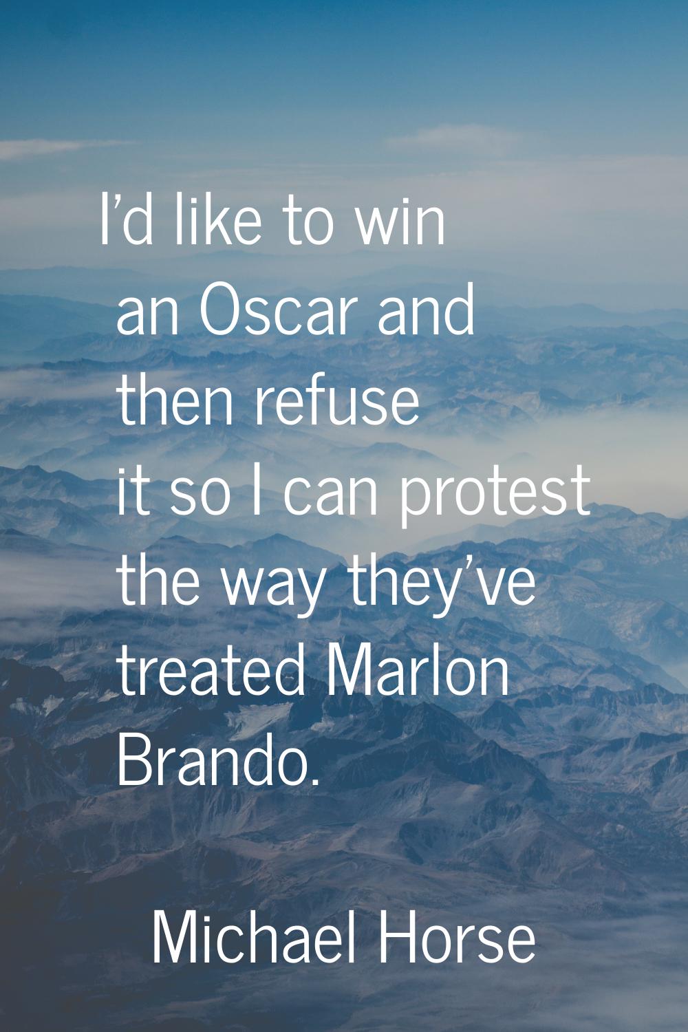 I'd like to win an Oscar and then refuse it so I can protest the way they've treated Marlon Brando.