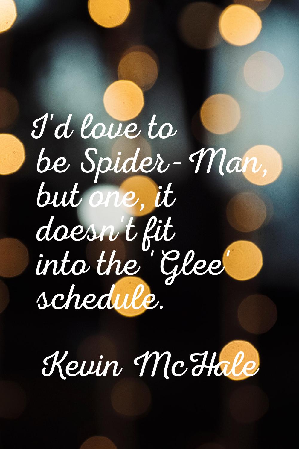 I'd love to be Spider-Man, but one, it doesn't fit into the 'Glee' schedule.