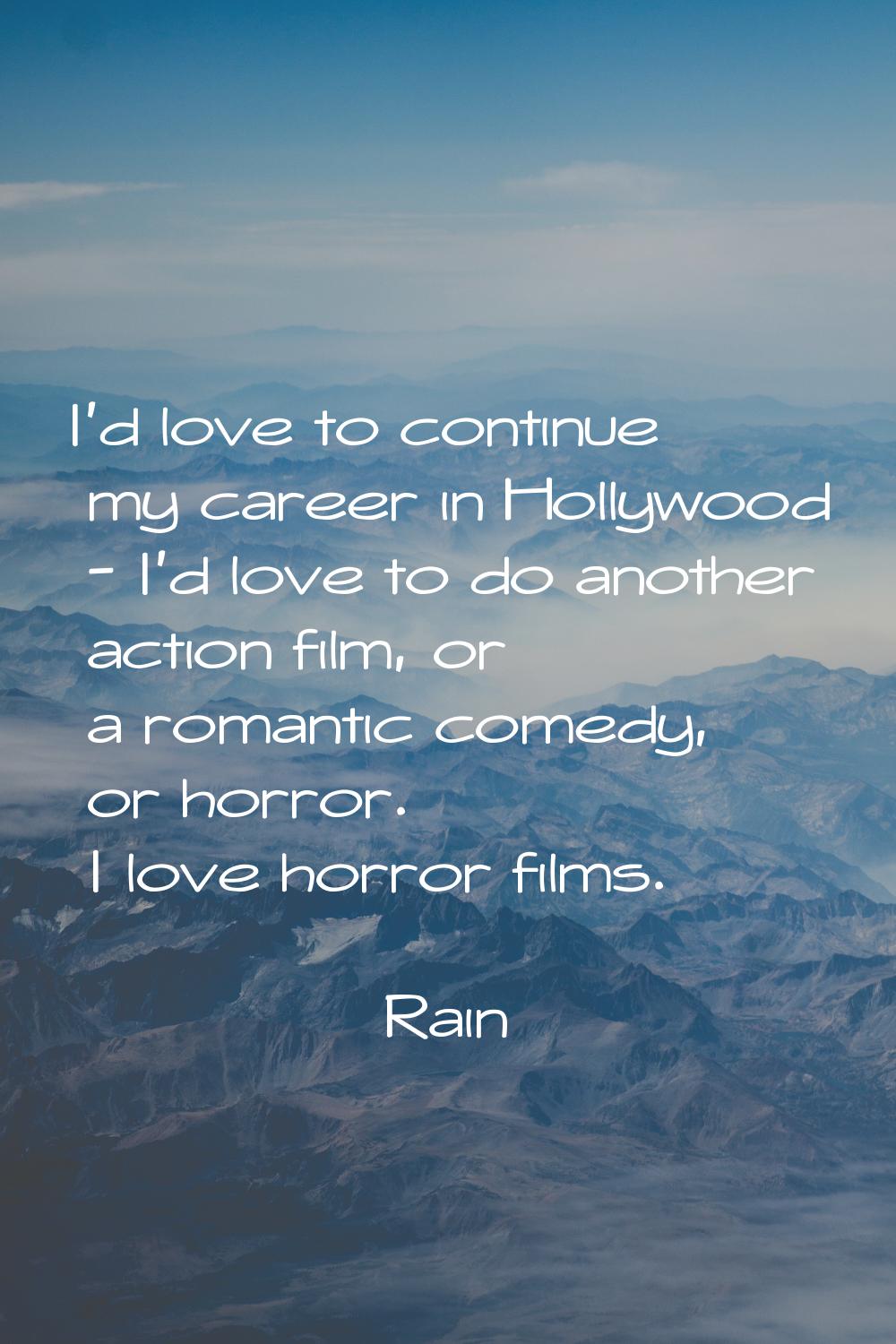 I'd love to continue my career in Hollywood - I'd love to do another action film, or a romantic com