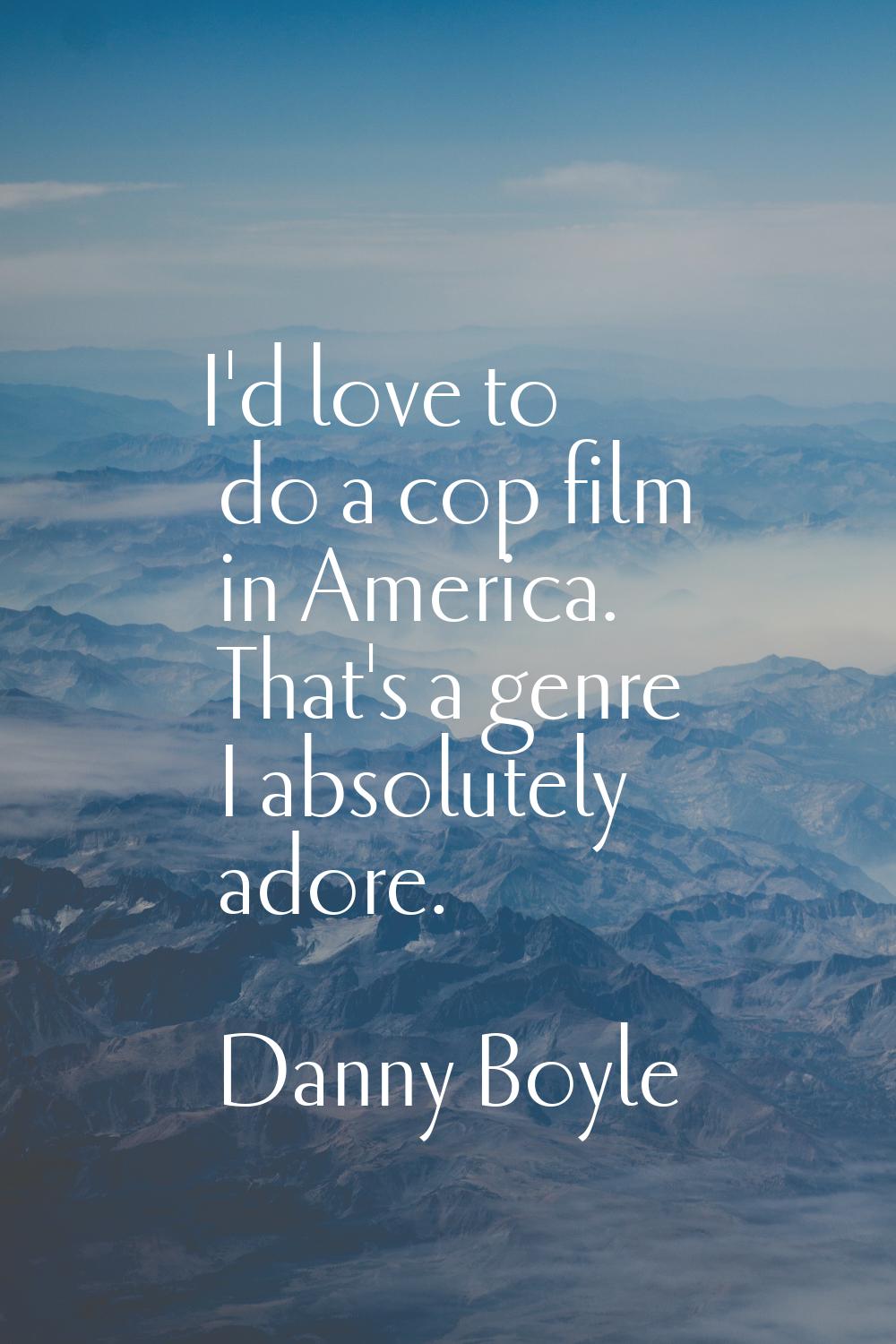 I'd love to do a cop film in America. That's a genre I absolutely adore.