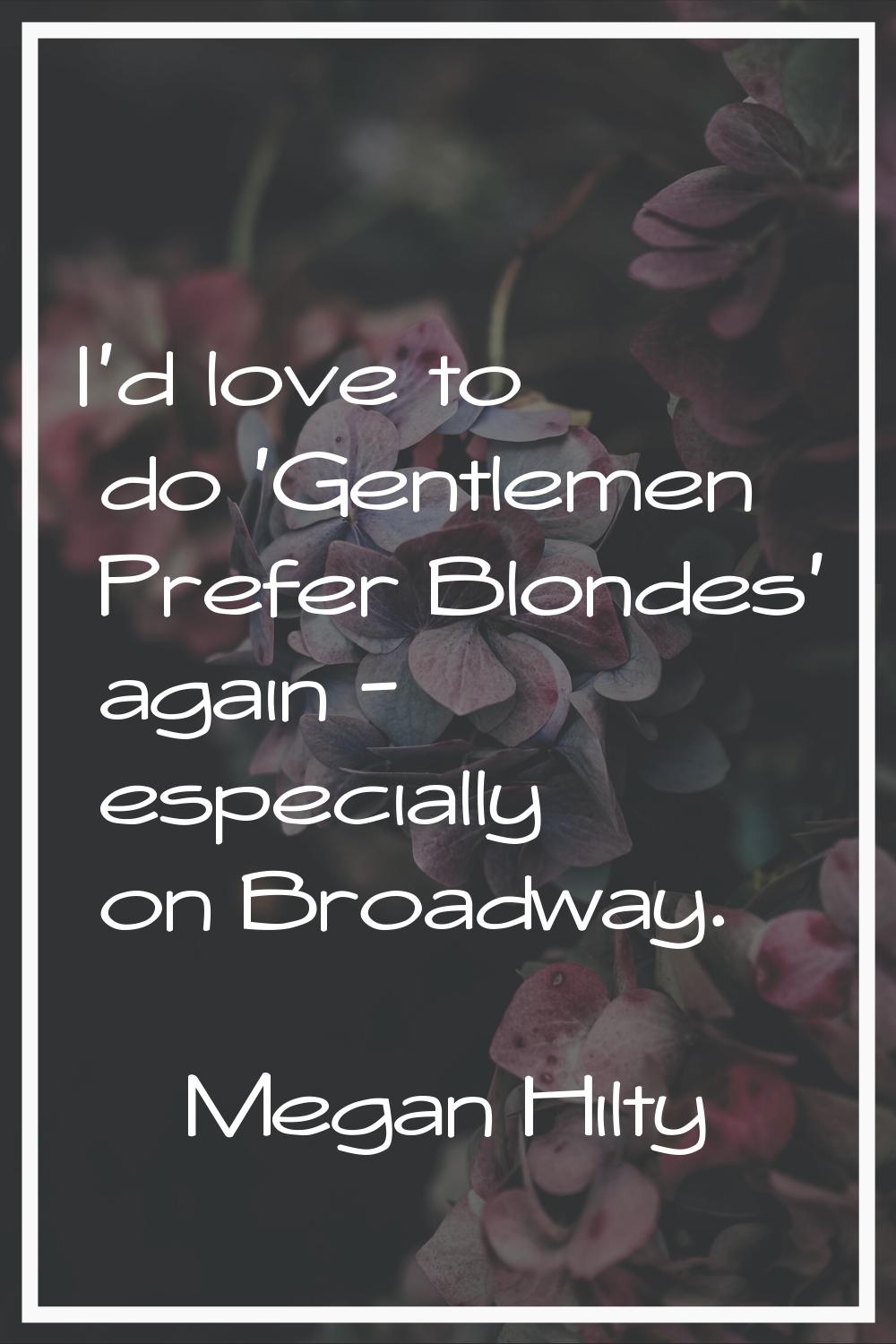 I'd love to do 'Gentlemen Prefer Blondes' again - especially on Broadway.